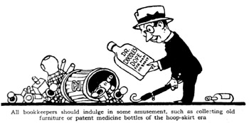 All bookkeepers should indulge in some amusement, such as collecting old furniture or patent medicine bottle of the hoop-skirt era.