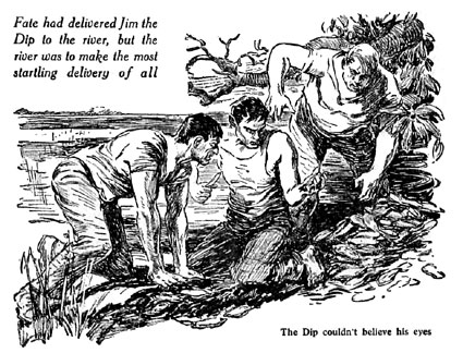Fate had delivered Jim the Dip to the river, but the river was to make the most startling discovery of all. The Dip couldn't believe his eyes.