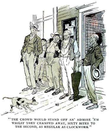 The crowd would stand off an' admire 'em whilst they champed away, sixty bites to the second, as regular as clockwork.