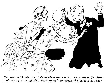 Tommy, with his usual determination, set out to prevent Jo Ann and Wicky from getting near enough to catch the bride's bouquet.