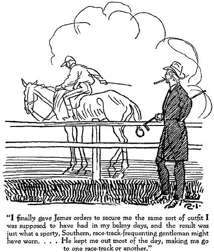 I finally gave James orders to secure me the same sort of outfit I was supposed to have had in my balmy days, and the result was just what a sporty, Southern, race-track-frequenting gentleman might have worn. . . . He kept me out most of the day, making me go to one race-track or another.