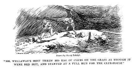 Mr. Wellaway's host threw his bag of clubs on the grass as though it were red hot, and started at a full run for the clubhouse.